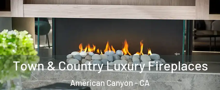  Town & Country Luxury Fireplaces American Canyon - CA