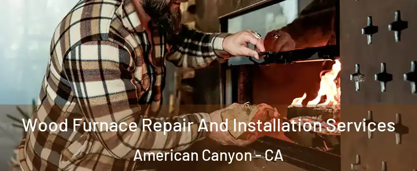  Wood Furnace Repair And Installation Services American Canyon - CA